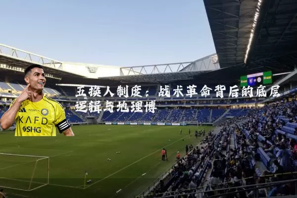 五换人制度:战术革命背后的底层逻辑与地理博弈