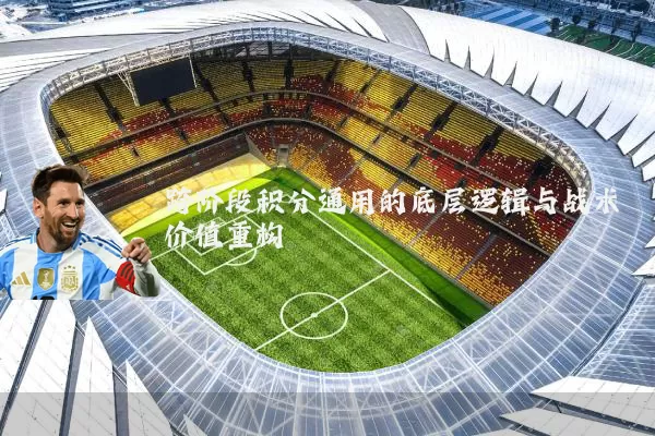 跨阶段积分通用的底层逻辑与战术价值重构