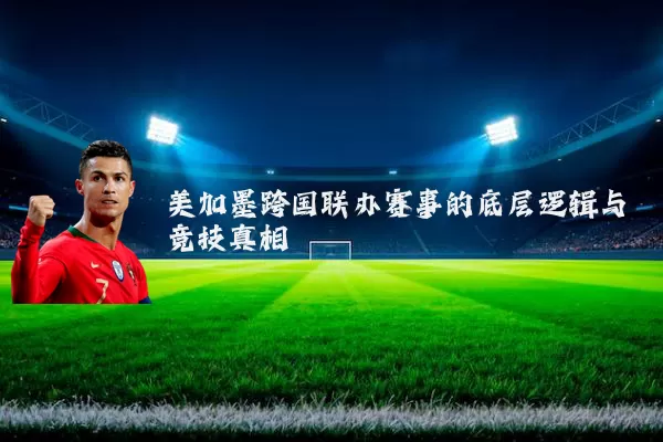 美加墨跨国联办赛事的底层逻辑与竞技真相