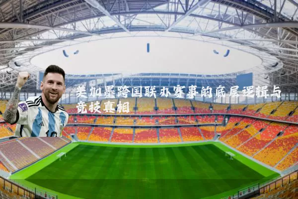 美加墨跨国联办赛事的底层逻辑与竞技真相
