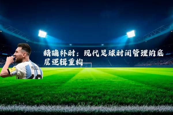 精确补时：现代足球时间管理的底层逻辑重构
