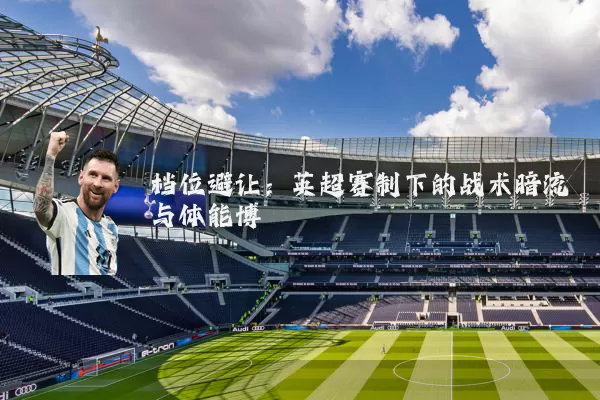 档位避让:英超赛制下的战术暗流与体能博弈