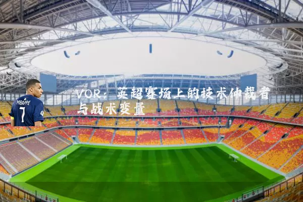 VOR:英超赛场上的技术仲裁者与战术变量
