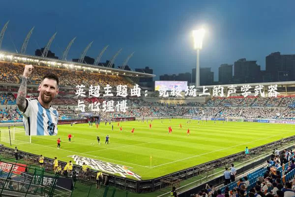 英超主题曲：竞技场上的声学武器与心理博弈