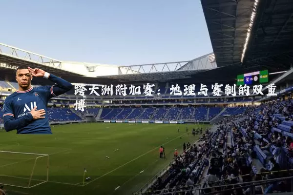 跨大洲附加赛：地理与赛制的双重博弈
