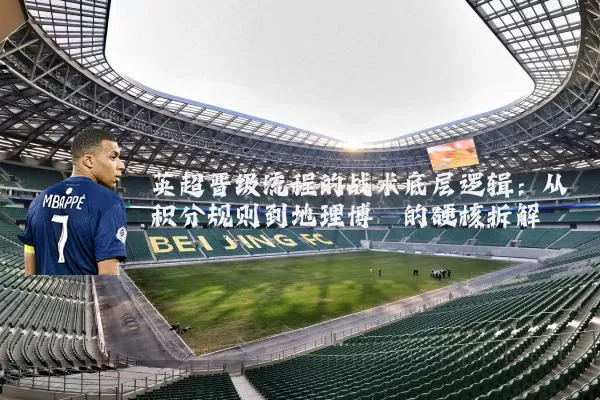 英超晋级流程的战术底层逻辑：从积分规则到地理博弈的硬核拆解