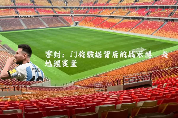 零封:门将数据背后的战术博弈与地理变量