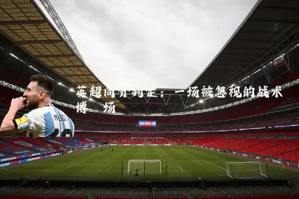 英超同分判定:一场被忽视的战术博弈场